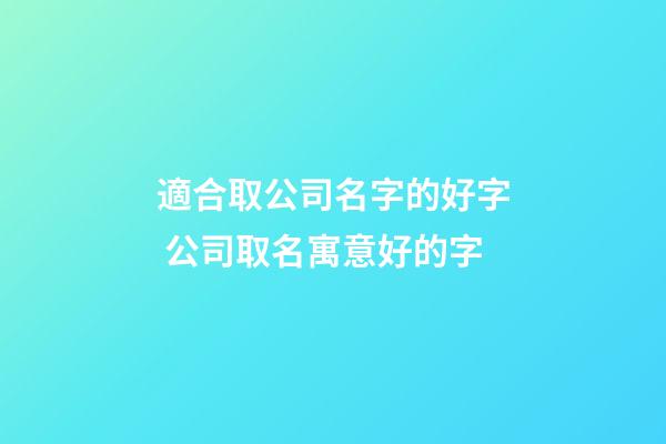 適合取公司名字的好字 公司取名寓意好的字-第1張-公司起名-玄機派